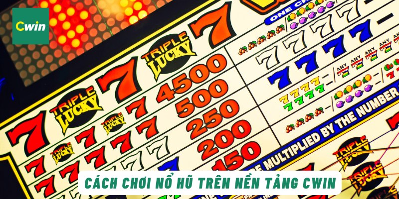 Cách chơi nổ hũ trên nền tảng Cwin